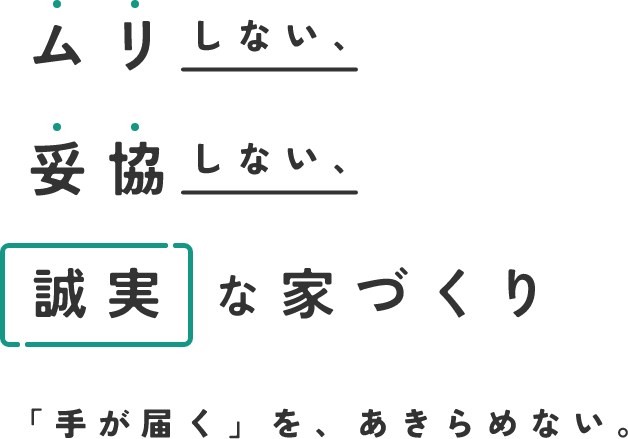ムリしない、妥協しない、誠実な家づくり。「手が届く」を、あきらめない。