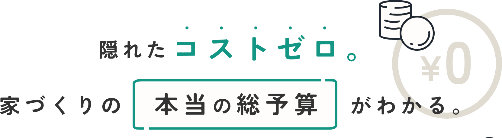 隠れたコストゼロ。家づくりの本当の総予算がわかる。