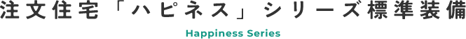 注文住宅「ハピネス」シリーズ標準装備