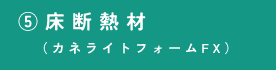 ⑤床断熱材