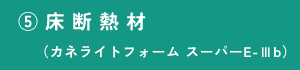 ⑤床断熱材